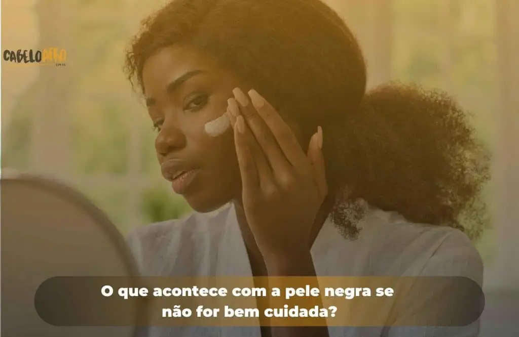 O que acontece com a pele negra se não for bem cuidada?