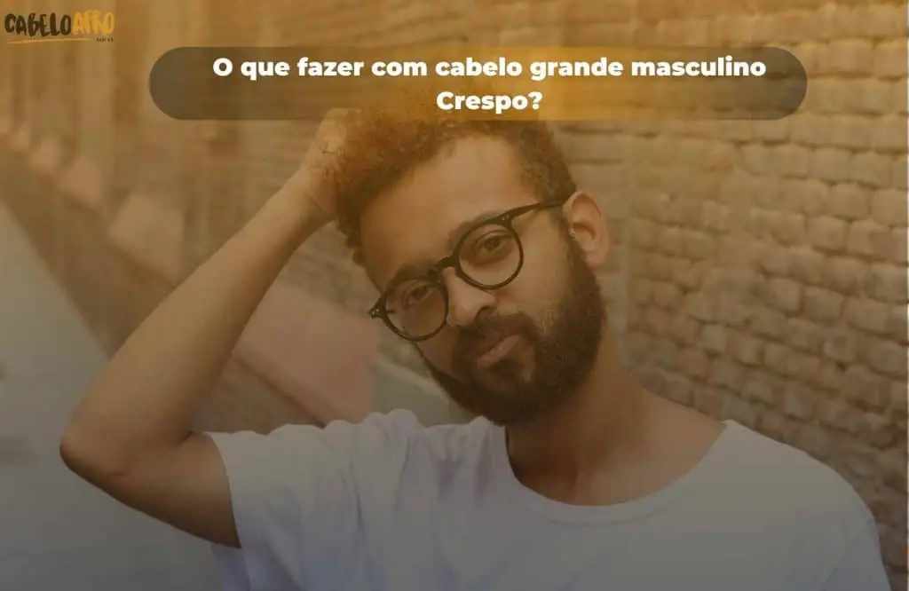 O que fazer com cabelo grande masculino Crespo?
