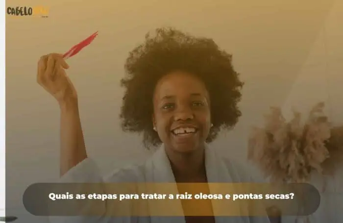 Quais as etapas para tratar a raiz oleosa e pontas secas