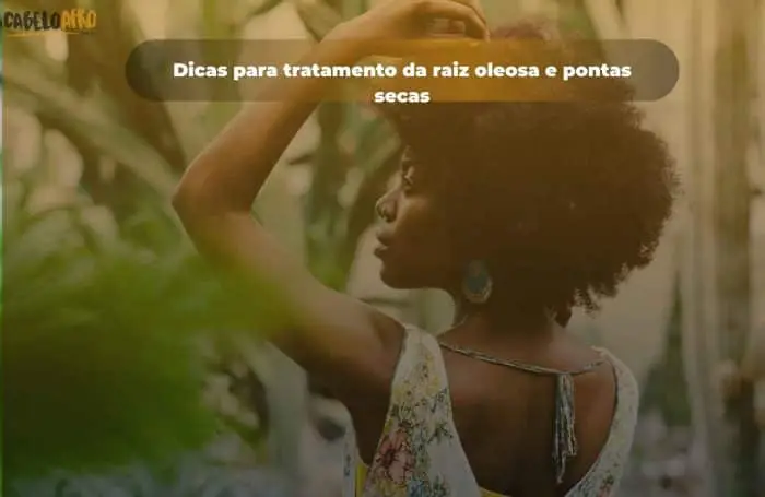 Dicas para tratamento da raiz oleosa e pontas secas